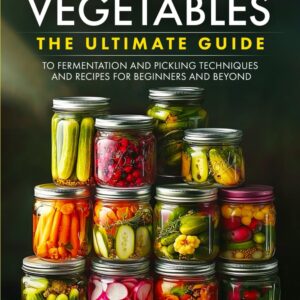 fermented vegetables: the ultimate guide to fermentation and pickling techniques and recipes for beginners and beyond